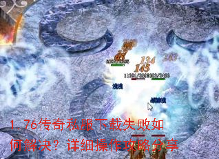 1.76传奇私服下载失败如何解决?详细操作攻略分享 1.76传奇私服下载失败如何解决?详细操作攻略分享