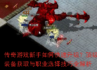 传奇游戏新手如何快速升级?顶级装备获取与职业选择技巧全解析 传奇游戏新手如何快速升级?顶级装备获取与职业选择技巧全解析