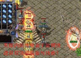 无限内购传奇盒子如何快速获取顶级装备与技能? 无限内购传奇盒子如何快速获取顶级装备与技能?