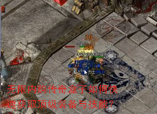 无限内购传奇盒子如何快速获取顶级装备与技能? 无限内购传奇盒子如何快速获取顶级装备与技能?