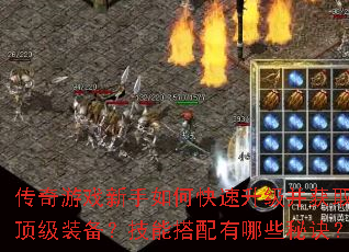 传奇游戏新手如何快速升级并获取顶级装备?技能搭配有哪些秘诀? 传奇游戏新手如何快速升级并获取顶级装备?技能搭配有哪些秘诀?