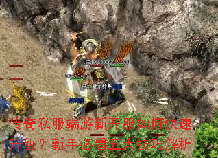 传奇私服端游新开服如何快速升级?新手必看五大技巧解析 传奇私服端游新开服如何快速升级?新手必看五大技巧解析