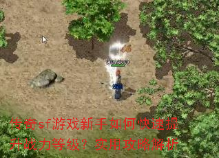 传奇sf游戏新手如何快速提升战力等级?实用攻略解析 传奇sf游戏新手如何快速提升战力等级?实用攻略解析