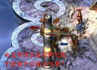 合击英雄装备如何搭配才能最大化输出伤害? 合击英雄装备如何搭配才能最大化输出伤害?