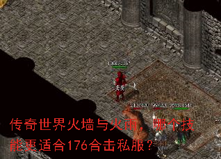 传奇世界火墙与火雨,哪个技能更适合176合击私服? 传奇世界火墙与火雨,哪个技能更适合176合击私服?