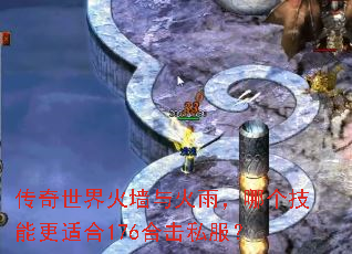 传奇世界火墙与火雨,哪个技能更适合176合击私服? 传奇世界火墙与火雨,哪个技能更适合176合击私服?