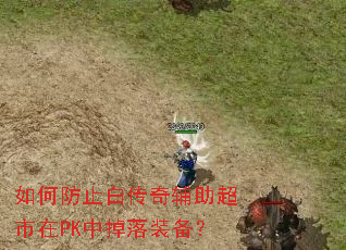 如何防止白传奇辅助超市在PK中掉落装备? 如何防止白传奇辅助超市在PK中掉落装备?