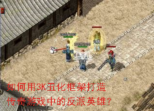 如何用3K丑化框架打造传奇游戏中的反派英雄? 如何用3K丑化框架打造传奇游戏中的反派英雄?