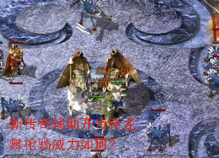 新传奇辅助开传奇龙舞枪骑威力如何? 新传奇辅助开传奇龙舞枪骑威力如何?