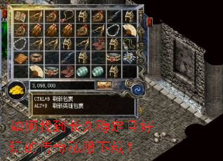 如何找到长久稳定且好玩的传奇私服下载? 如何找到长久稳定且好玩的传奇私服下载?