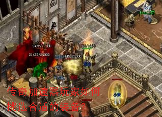 传奇加速器玩家如何挑选合适的装备? 传奇加速器玩家如何挑选合适的装备?