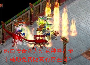 热血传奇四大玩家种类?最牛辅助免费版真的存在吗? 热血传奇四大玩家种类?最牛辅助免费版真的存在吗?