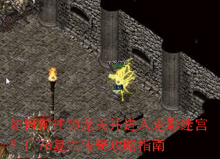 如何前往锁龙关并进入龙影迷宫?1.76复古传奇攻略指南 如何前往锁龙关并进入龙影迷宫?1.76复古传奇攻略指南