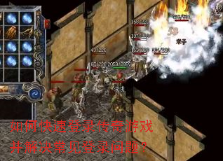 如何快速登录传奇游戏并解决常见登录问题? 如何快速登录传奇游戏并解决常见登录问题?