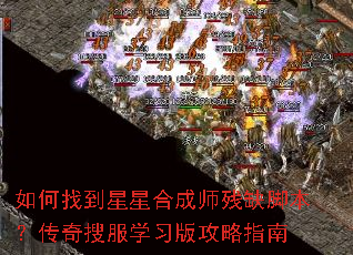 如何找到星星合成师残缺脚本?传奇搜服学习版攻略指南 如何找到星星合成师残缺脚本?传奇搜服学习版攻略指南