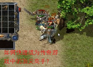 如何快速成为传奇游戏中的顶尖高手? 如何快速成为传奇游戏中的顶尖高手?