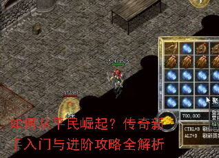 如何从平民崛起?传奇新手入门与进阶攻略全解析 如何从平民崛起?传奇新手入门与进阶攻略全解析