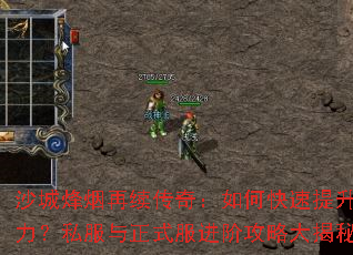 沙城烽烟再续传奇:如何快速提升战力?私服与正式服进阶攻略大揭秘 沙城烽烟再续传奇:如何快速提升战力?私服与正式服进阶攻略大揭秘