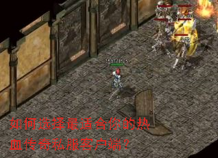 如何选择最适合你的热血传奇私服客户端? 如何选择最适合你的热血传奇私服客户端?