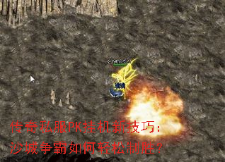 传奇私服PK挂机新技巧:沙城争霸如何轻松制胜? 传奇私服PK挂机新技巧:沙城争霸如何轻松制胜?