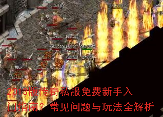 2013版传奇私服免费新手入门指南?常见问题与玩法全解析 2013版传奇私服免费新手入门指南?常见问题与玩法全解析