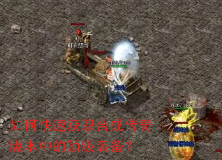 如何快速获取合成传奇版本中的顶级装备? 如何快速获取合成传奇版本中的顶级装备?