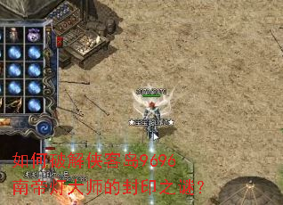 如何破解侠客岛9696南帝灯大师的封印之谜? 如何破解侠客岛9696南帝灯大师的封印之谜?