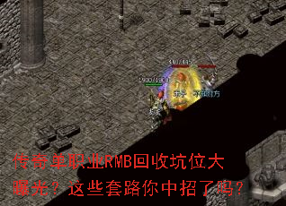 传奇单职业RMB回收坑位大曝光?这些套路你中招了吗? 传奇单职业RMB回收坑位大曝光?这些套路你中招了吗?