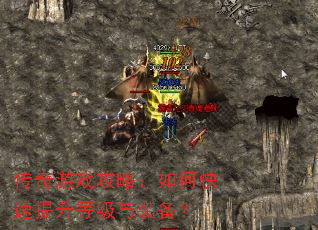 传奇游戏攻略:如何快速提升等级与装备? 传奇游戏攻略:如何快速提升等级与装备?