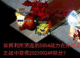 如何利用范遥的5854战力在光明顶之战中取得202300249积分? 如何利用范遥的5854战力在光明顶之战中取得202300249积分?