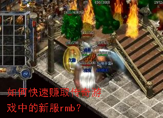 如何快速赚取传奇游戏中的新服rmb? 如何快速赚取传奇游戏中的新服rmb?