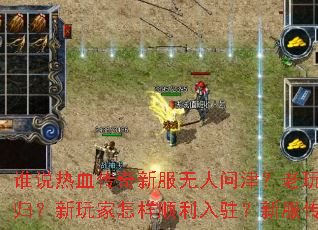 谁说热血传奇新服无人问津?老玩家如何快速回归?新玩家怎样顺利入驻?新服传奇攻略全解析 谁说热血传奇新服无人问津?老玩家如何快速回归?新玩家怎样顺利入驻?新服传奇攻略全解析