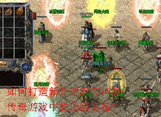 如何打造新开遗庐忘神器传奇游戏中的顶级装备? 如何打造新开遗庐忘神器传奇游戏中的顶级装备?