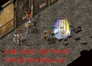 如何打造新开遗庐忘神器传奇游戏中的顶级装备? 如何打造新开遗庐忘神器传奇游戏中的顶级装备?