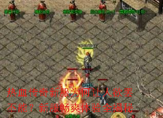 热血传奇新服为何让人欲罢不能?新服畅爽体验全揭秘 热血传奇新服为何让人欲罢不能?新服畅爽体验全揭秘