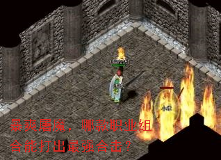 暴爽屠魔,哪款职业组合能打出最强合击? 暴爽屠魔,哪款职业组合能打出最强合击?