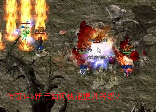 传奇145新手如何快速提升等级? 传奇145新手如何快速提升等级?