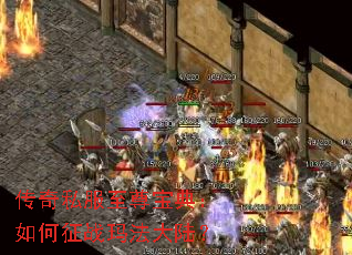 传奇私服至尊宝典:如何征战玛法大陆? 传奇私服至尊宝典:如何征战玛法大陆?