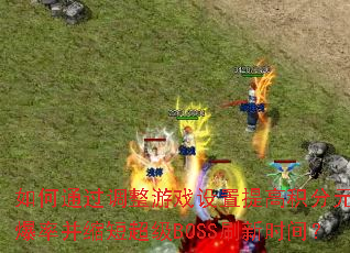 ���ͨ��������Ϸ������߻���Ԫ�����ʲ����̳���BOSSˢ��ʱ�䣿