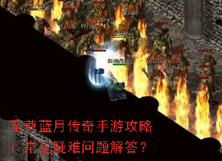 至尊蓝月传奇手游攻略:常见疑难问题解答? 至尊蓝月传奇手游攻略:常见疑难问题解答?