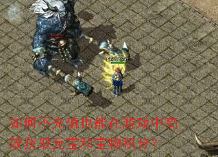 如何不充值也能在游戏中高效获取元宝和宝物积分? 如何不充值也能在游戏中高效获取元宝和宝物积分?