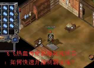 飞飞热血传奇新服叱咤风云:如何快速开服制霸全服? 飞飞热血传奇新服叱咤风云:如何快速开服制霸全服?