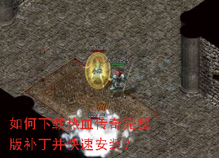 如何下载热血传奇完整版补丁并快速安装? 如何下载热血传奇完整版补丁并快速安装?