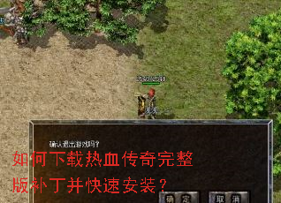 如何下载热血传奇完整版补丁并快速安装? 如何下载热血传奇完整版补丁并快速安装?