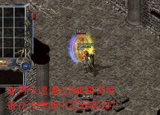 如何快速通过RMB回收装备在传奇SF中提升实力? 如何快速通过RMB回收装备在传奇SF中提升实力?