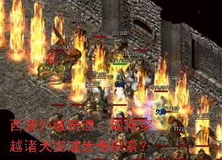 西游外域奇遇:如何穿越诸天完成传奇探索? 西游外域奇遇:如何穿越诸天完成传奇探索?