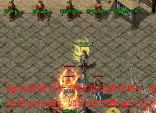 超级单职业传奇新服制霸攻略:电脑版独家秘籍,如何解锁最强玩法? 超级单职业传奇新服制霸攻略:电脑版独家秘籍,如何解锁最强玩法?