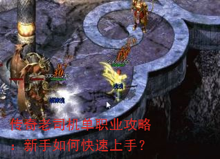 传奇老司机单职业攻略:新手如何快速上手? 传奇老司机单职业攻略:新手如何快速上手?