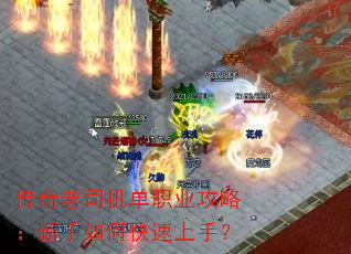 传奇老司机单职业攻略:新手如何快速上手? 传奇老司机单职业攻略:新手如何快速上手?