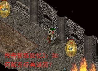 传奇新服回忆2:如何解开经典谜团? 传奇新服回忆2:如何解开经典谜团?